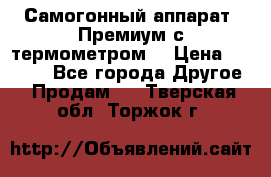 Самогонный аппарат “Премиум с термометром“ › Цена ­ 4 900 - Все города Другое » Продам   . Тверская обл.,Торжок г.